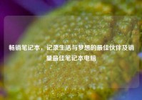 畅销笔记本，记录生活与梦想的最佳伙伴及销量最佳笔记本电脑