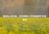解读H61芯片组，支持何种CPU的电脑硬件关键角色