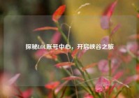 探秘LOL账号中心，开启峡谷之旅
