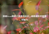 探秘Steam腾兽之腾兽岛玩法，领略虚拟世界独特魅力