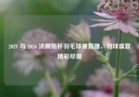 2021 与 2026 汤姆斯杯羽毛球赛直播，羽球盛宴精彩尽现
