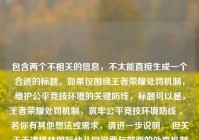 包含两个不相关的信息，不太能直接生成一个合适的标题。如果仅围绕王者荣耀处罚机制，维护公平竞技环境的关键防线，标题可以是，王者荣耀处罚机制，筑牢公平竞技环境防线 。 若你有其他想法或需求，请进一步说明。 但关于天津格林国际幼儿园学费与前面的处罚机制毫无关联，不知你具体想如何处理这部分内容。