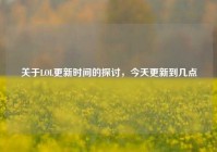 关于LOL更新时间的探讨，今天更新到几点