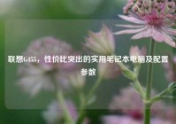 联想G455，性价比突出的实用笔记本电脑及配置参数
