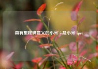 具有里程碑意义的小米 5 及小米 5pro