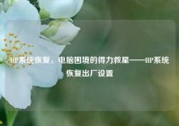 HP系统恢复，电脑困境的得力救星——HP系统恢复出厂设置