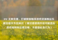 DNF 无限负重，打破限制畅享游戏资源搬运乐趣及相关外挂探讨 （需注意使用外挂可能违反游戏规则和法律法规，不提倡此类行为）