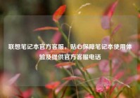 联想笔记本官方客服，贴心保障笔记本使用体验及提供官方客服电话
