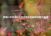 警惕CF手游领钻石软件背后的陷阱及相关疑问