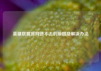 英雄联盟官网进不去的原因及解决办法