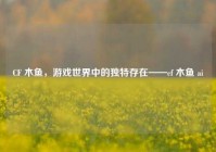 CF 木鱼，游戏世界中的独特存在——cf 木鱼 ai