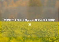 绝地求生（PUBG）及pubglite减少人机干扰的方法