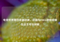 电竞世界里的浓眉战神，浓眉与COD16激情碰撞及出生年份探秘