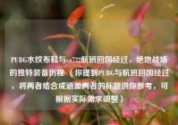 PUBG水纹布鞋与ca722航班回国经过，绝地战场的独特装备历程 （你提到PUBG与航班回国经过，将两者结合成涵盖两者的标题供你参考，可根据实际需求调整）