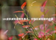LOL皮肤被和谐那些事儿，中国区被和谐的皮肤