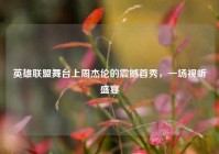 英雄联盟舞台上周杰伦的震撼首秀，一场视听盛宴