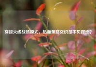 穿越火线战场模式，热血策略交织却不见踪迹？