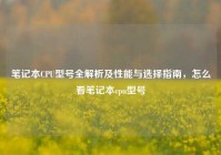 笔记本CPU型号全解析及性能与选择指南，怎么看笔记本cpu型号