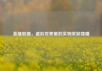 英雄联盟，虚拟世界里的实物奖励馈赠