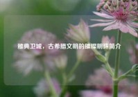 雅典卫城，古希腊文明的璀璨明珠简介