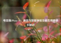电信版iPhone 4S，通信与智能体验及能否用移动卡探讨