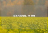 穿越火线传奇，CF 凌峰
