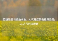 英雄联盟与绝地求生，人气背后的电竞风云及pubg人气对决规则
