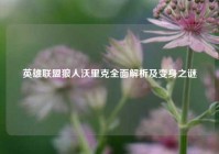 英雄联盟狼人沃里克全面解析及变身之谜