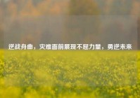 逆战舟曲，灾难面前展现不屈力量，勇逆未来