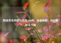 网络常见问题与故障1000例，全面解析、应对策略及下载