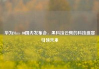 华为Mate 40国内发布会，黑科技云集的科技盛宴引领未来