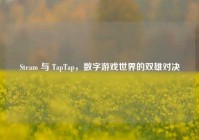Steam 与 TapTap，数字游戏世界的双雄对决