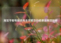淘宝平板电脑选购全攻略及价格便宜原因剖析