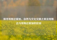 探寻哥斯达黎加，自然与文化交融之美及哥斯达与哥斯达黎加的区别