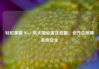 轻松掌握 Win7 防火墙设置及位置，全方位保障系统安全