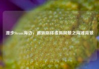 漫步Steam海边，邂逅别样虚拟风景之海滩背景