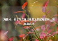 冯骥才，文学与文化传承路上的璀璨星辰，其享年几何