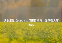 绝地求生（PUBG）大厅讲话指南，如何在大厅说话