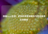 国服Steam永劫，武侠世界新征程及与其他版本区别解析
