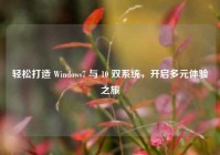 轻松打造 Windows7 与 10 双系统，开启多元体验之旅
