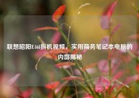 联想昭阳E46l拆机视频，实用商务笔记本电脑的内部揭秘