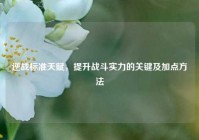 逆战标准天赋，提升战斗实力的关键及加点方法