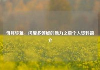 母其弥雅，闪耀多领域的魅力之星个人资料简介