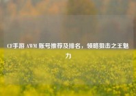 CF手游 AWM 账号推荐及排名，领略狙击之王魅力