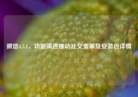微信4.5.1，功能演进推动社交变革及安装包详情