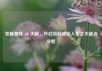 发掘独特 AD 天赋，开启别样精彩人生之天赋点分配