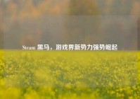 Steam 黑马，游戏界新势力强势崛起