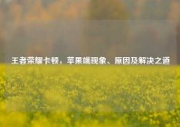 王者荣耀卡顿，苹果端现象、原因及解决之道