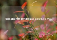 探索具有独特魅力的W303R（W303Rv3）产品