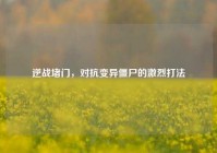 逆战堵门，对抗变异僵尸的激烈打法